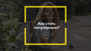Как стать популярным